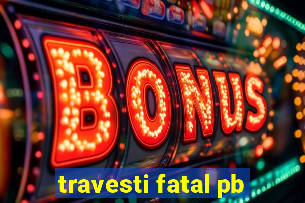 travesti fatal pb